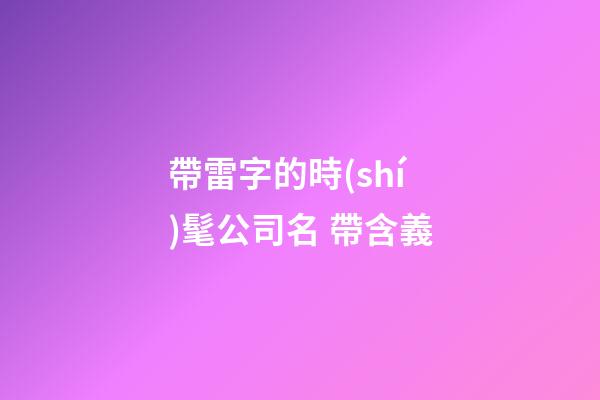 帶雷字的時(shí)髦公司名 帶含義-第1張-公司起名-玄機(jī)派